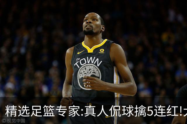 精选足篮专家:真人侃球擒5连红!大洋&张翼峰5连红